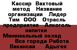 Кассир  Вахтовый метод › Название организации ­ Лидер Тим, ООО › Отрасль предприятия ­ Алкоголь, напитки › Минимальный оклад ­ 35 000 - Все города Работа » Вакансии   . Адыгея респ.,Адыгейск г.